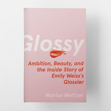 Glossy: Ambition, Beauty, and the Inside Story of Emily Weiss's Glossier Glossy: Ambition, Beauty, and the Inside Story of Emily Weiss's Glossier